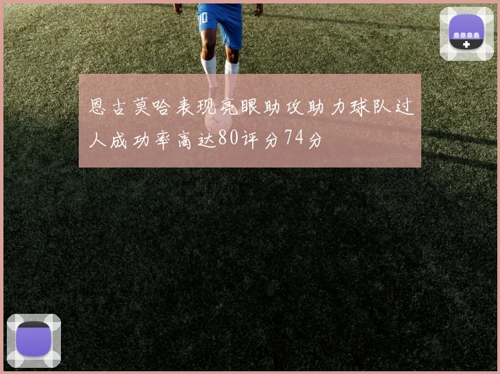 恩古莫哈表现亮眼助攻助力球队过人成功率高达80评分74分