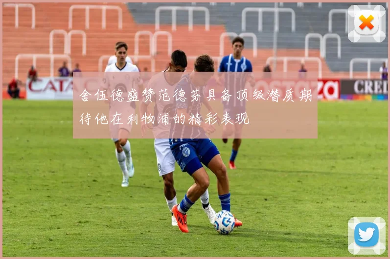 舍伍德盛赞范德芬具备顶级潜质期待他在利物浦的精彩表现